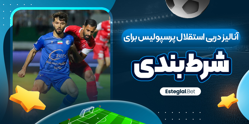 آنالیز دربی استقلال پرسپولیس برای شرط‌ بندی